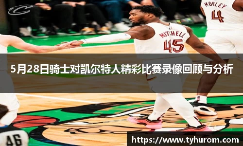 5月28日骑士对凯尔特人精彩比赛录像回顾与分析